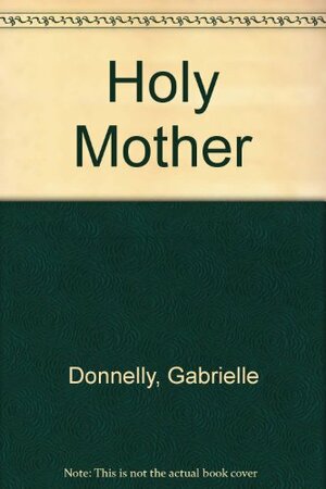 Holy mother by Gabrielle Donnelly