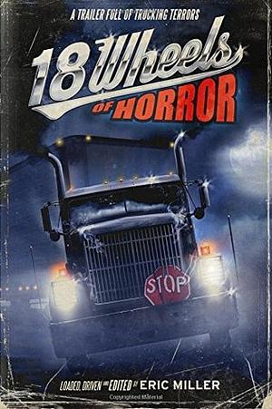 18 Wheels of Horror: A Trailer Full of Trucking Terrors by Eric Miller, Michael Paul Gonzalez, Daniel P. Coughlin, Shane Bitterling, Ian Welke, Meghan Arcuri, Hal Bodner, Brad C. Hodson, Edward M. Erdelac, Charles Austin Muir, Janet Joyce Holden, Ray Garton, Jeff Seeman, R.B. Payne, John Palisano, Joseph Spencer, Tim Chizmar, Del Howison