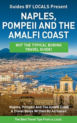 Naples: By Locals - A Naples, Pompeii and The Amalfi Coast Travel Guide Written By A Local by Guides by Locals