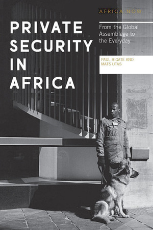 Private Security in Africa: From the Global Assemblage to the Everyday by Paul Higate
