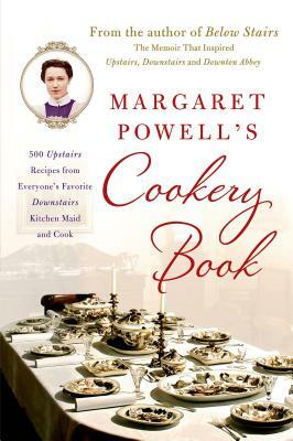 Margaret Powell's Cookery Book: 500 Upstairs Recipes from Everyone's Favorite Downstairs Kitchen Maid and Cook by Margaret Powell