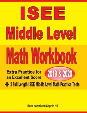 ISEE Middle Level Math Workbook 2019 & 2020: Extra Practice for an Excellent Score + 2 Full Length ISEE Middle Level Math Practice Tests by Reza Nazari, Sophia Hill
