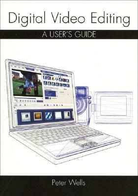 Digital Video Editing: A User's Guide by Peter Wells