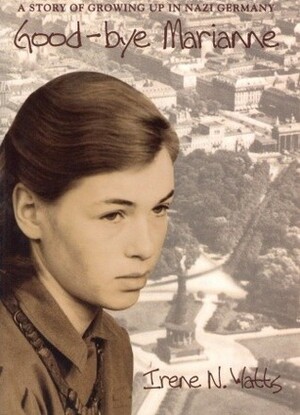 Good-bye Marianne: A Story of Growing Up in Nazi Germany by Irene N. Watts
