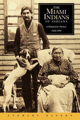 The Miami Indians of Indiana: A Persistent People, 1654-1994 by Stewart Rafert