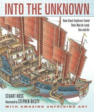 Into the Unknown: How Great Explorers Found Their Way by Land, Sea, and Air by Stewart Ross, Stephen Biesty