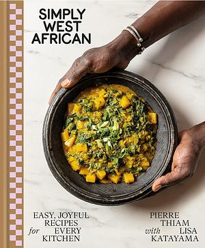 Simply West African: Easy, Joyful Recipes for Every Kitchen: A Cookbook by Pierre Thiam