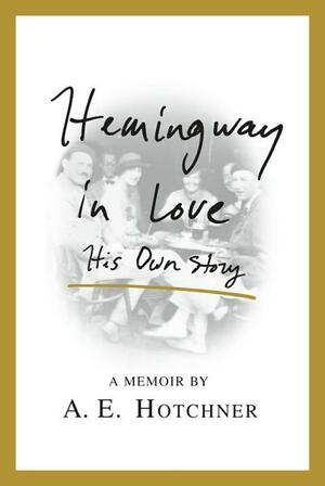 Hemingway in Love: His Own Story: A Memoir by A.E. Hotchner by A.E. Hotchner