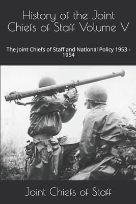 History of the Joint Chiefs of Staff Volume V: The Joint Chiefs of Staff and National Policy 1953 - 1954 by Joint Chiefs of Staff