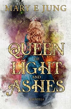 Queen of Light and Ashes by Mary E. Jung
