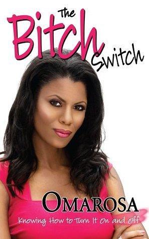 The Bitch Switch: Knowing How to Turn it On and Off by Omarosa Manigault Newman, Omarosa Manigault Newman