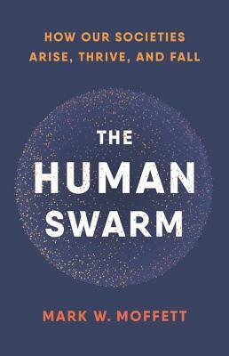 The Human Swarm: How Our Societies Arise, Thrive, and Fall by Mark W. Moffett