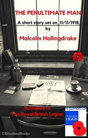 The Penultimate Man: A Short Story to Commemorate the Centenary of the Conclusion of World War One by Malcolm Hollingdrake