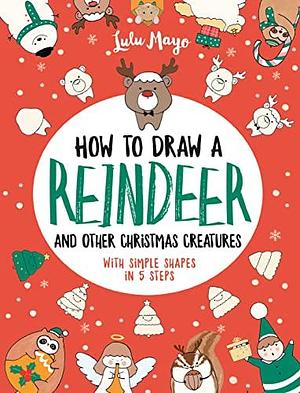 How to Draw a Reindeer and Other Christmas Creatures with Simple Shapes in 5 Ste by Lulu Mayo