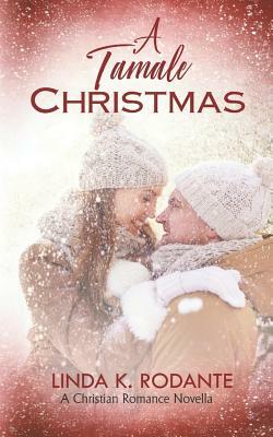 A Tamale Christmas: Christian Contemporary Romance, a Short Novella by Linda K. Rodante