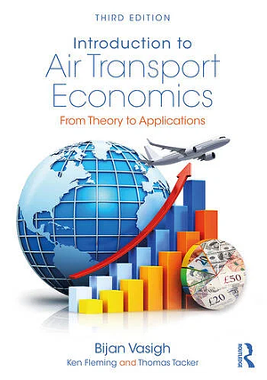 Introduction to Air Transport Economics: From Theory to Applications, Third Edition by Bijan Vasigh, Thomas Tacker, Ken Fleming