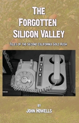 The Forgotten Silicon Valley: Tales of the Second California Gold Rush by John Howells