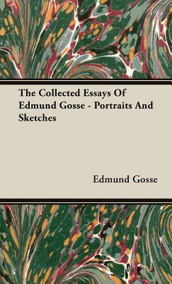 The Collected Essays of Edmund Gosse - Portraits and Sketches by Edmund Gosse