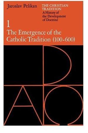 The Christian Tradition 1: A History of the Development of Doctrine: The Emergence of the Catholic Tradition 100-600 by Jaroslav Pelikan, Jaroslav Pelikan
