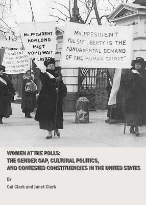 Women at the Polls: The Gender Gap, Cultural Politics, and Contested Constituencies in the United States by Cal Clark, Janet Clark
