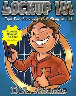 Lockup 101: Tips for Surviving Your Stay in Jail by D.A. Adams
