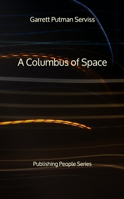 A Columbus of Space - Publishing People Series by Garrett Putman Serviss