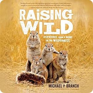 Raising Wild: Dispatches from a Home in the Wilderness by Michael P. Branch