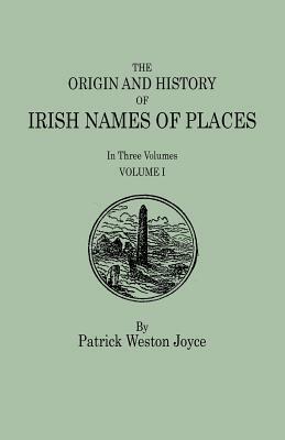 The Origin and History of Irish Names of Places. in Three Volumes. Volume I by Patrick Weston Joyce