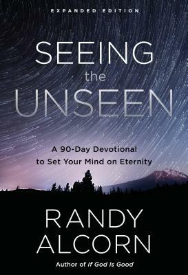 Seeing the Unseen, Expanded Edition: A 90-Day Devotional to Set Your Mind on Eternity by Randy Alcorn