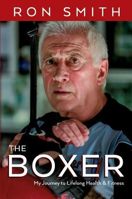 The Boxer: My Journey to Lifelong Health and Fitness by Ron Smith