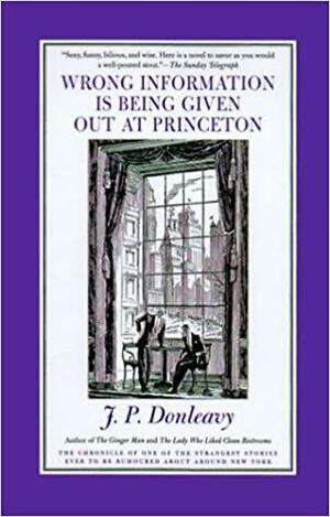 Wrong Information Is Being Given Out at Princeton: The Chronicle Of One Of The Strangest Stories Ever To Be Rumoured About Around New York by J.P. Donleavy