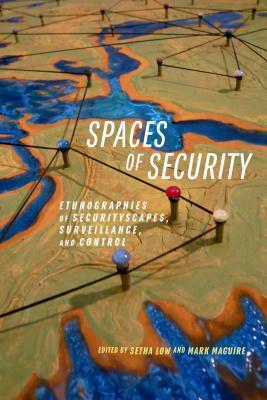 Spaces of Security: Ethnographies of Securityscapes, Surveillance, and Control by Setha Low, Mark Maguire