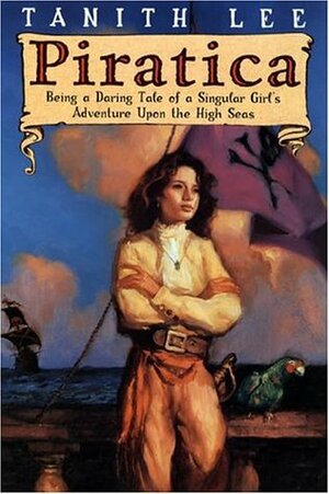 Piratica: Being a Daring Tale of a Singular Girl's Adventure Upon the High Seas by Tanith Lee