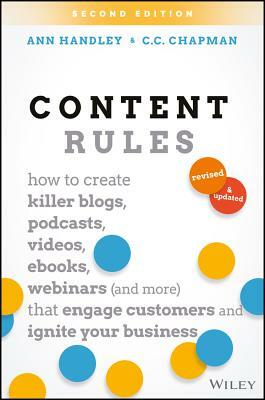 Content Rules: How to Create Killer Blogs, Podcasts, Videos, Ebooks, Webinars (and More) That Engage Customers and Ignite Your Busine by Ann Handley, C. C. Chapman