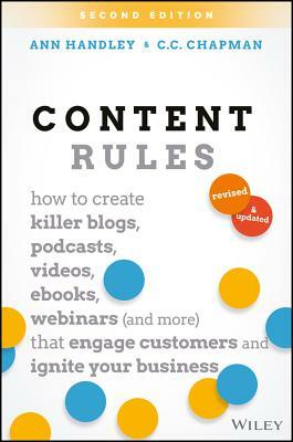 Content Rules: How to Create Killer Blogs, Podcasts, Videos, Ebooks, Webinars (and More) That Engage Customers and Ignite Your Busine by C.C. Chapman, Ann Handley