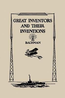 Great Inventors And Their Inventions by Frank Puterbaugh Bachman, Frank Puterbaugh Bachman