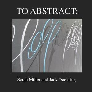 To Abstract by Sarah Miller, Jack Doehring