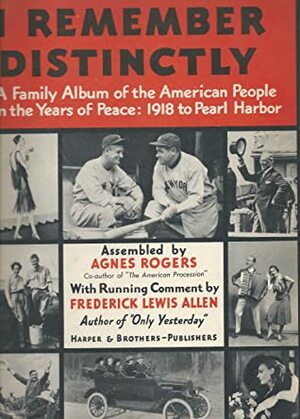 I Remember Distinctly: A Family Album of the American People in the Years of Peace, 1918 to Pearl Harbor by Frederick Lewis Allen, Agnes Rogers