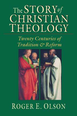 The Story of Christian Theology: Twenty Centuries of Tradition Reform by Roger E. Olson