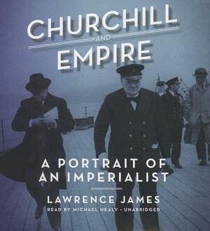 Churchill and Empire: A Portrait of an Imperialist by Lawrence James