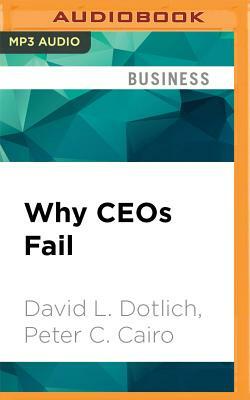 Why Ceos Fail: The 11 Behaviors That Can Derail Your Climb to the Top - And How to Manage Them by David L. Dotlich, Peter C. Cairo