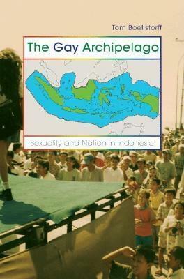 The Gay Archipelago: Sexuality and Nation in Indonesia by Tom Boellstorff