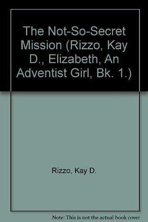 The Not-so-secret Mission by Kay D. Rizzo