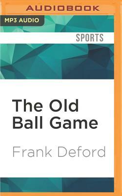 The Old Ball Game: How John McGraw, Christy Mathewson, and the New York Giants Created Modern Baseball by Frank Deford