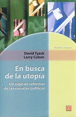 En Busca de La Utopia. Un Siglo de Reformas de Las Escuelas Publicas by David Tyack, Larry Cuban