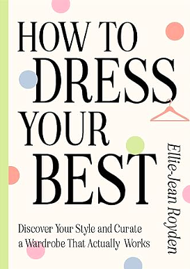 How to Dress Your Best: Discover Your Personal Style and Curate a Wardrobe That Actually Works by Ellie-Jean Royden