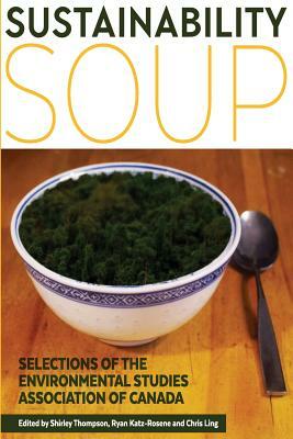 Sustainability Soup: Selections of the Environmental Studies Association of Canada by Chris Ling, Ryan Katz-Rosene, Shirley Thompson