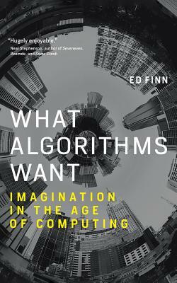 What Algorithms Want: Imagination in the Age of Computing by Ed Finn
