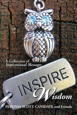 Inspire Wisdom: A Collection of Inspirational Messages by Peronia Scott Canidate, Friends