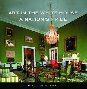 Art in the White House: A Nation's Pride by William Kloss, Doreen Bolger Burke, David Curry, Betty Monkman, John Wilmerding